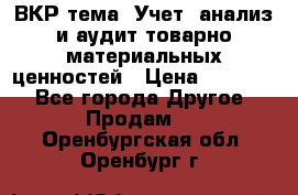 ВКР тема: Учет, анализ и аудит товарно-материальных ценностей › Цена ­ 16 000 - Все города Другое » Продам   . Оренбургская обл.,Оренбург г.